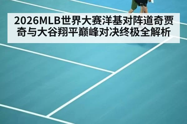 2026MLB世界大赛洋基对阵道奇贾奇与大谷翔平巅峰对决终极全解析